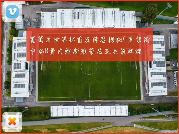 葡萄牙世界杯首发阵容揭秘C罗领衔中场B费内维斯维蒂尼亚共筑辉煌
