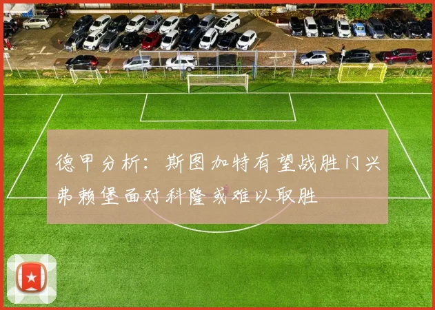 德甲分析：斯图加特有望战胜门兴弗赖堡面对科隆或难以取胜