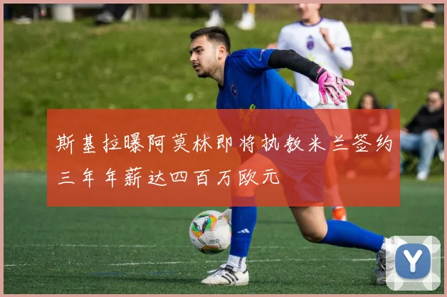 斯基拉曝阿莫林即将执教米兰签约三年年薪达四百万欧元