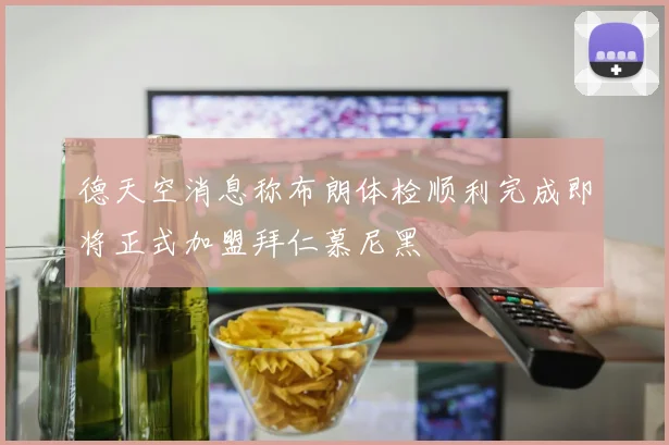 德天空消息称布朗体检顺利完成即将正式加盟拜仁慕尼黑