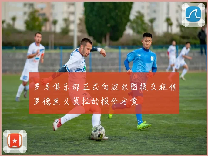 罗马俱乐部正式向波尔图提交租借罗德里戈莫拉的报价方案