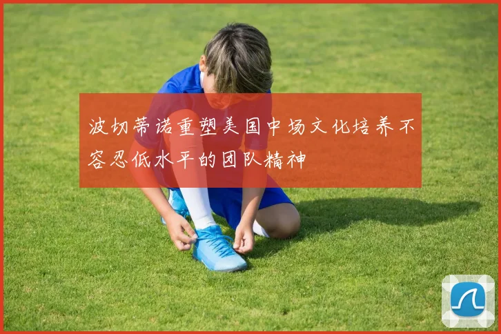 波切蒂诺重塑美国中场文化培养不容忍低水平的团队精神