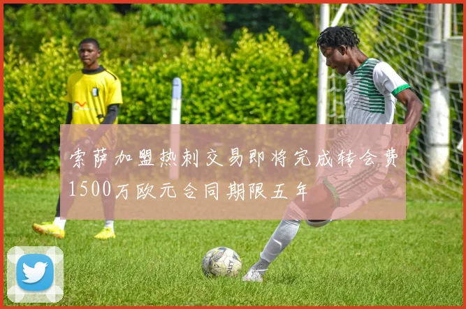 索萨加盟热刺交易即将完成转会费1500万欧元合同期限五年