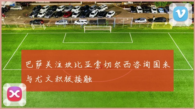 巴萨关注坎比亚索切尔西咨询国米与尤文积极接触
