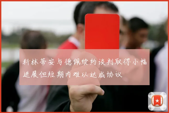 科林蒂安与德佩续约谈判取得小幅进展但短期内难以达成协议