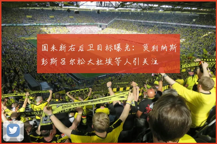 国米新右后卫目标曝光：莫利纳斯彭斯吕尔松大杜埃等人引关注