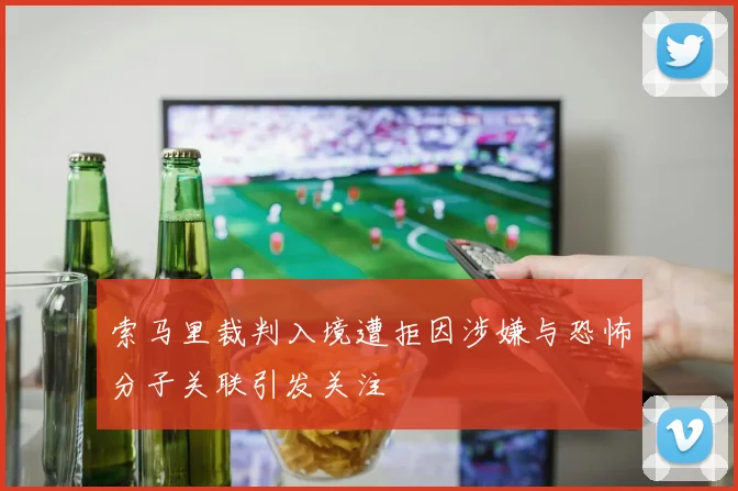 索马里裁判入境遭拒因涉嫌与恐怖分子关联引发关注