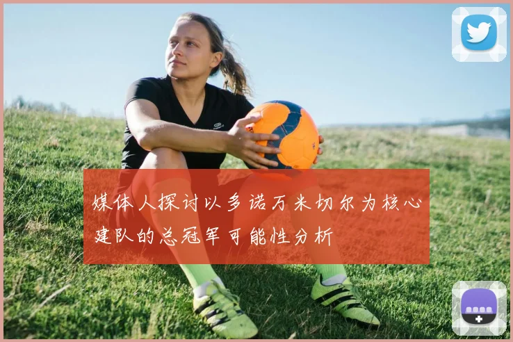 媒体人探讨以多诺万米切尔为核心建队的总冠军可能性分析