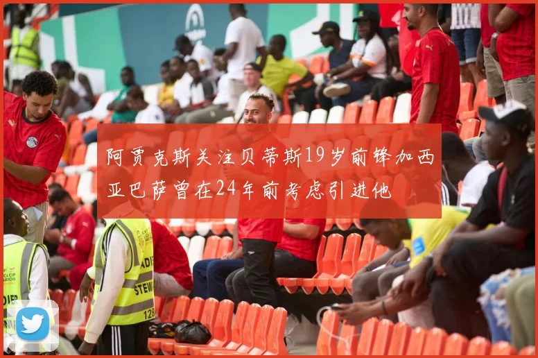 阿贾克斯关注贝蒂斯19岁前锋加西亚巴萨曾在24年前考虑引进他